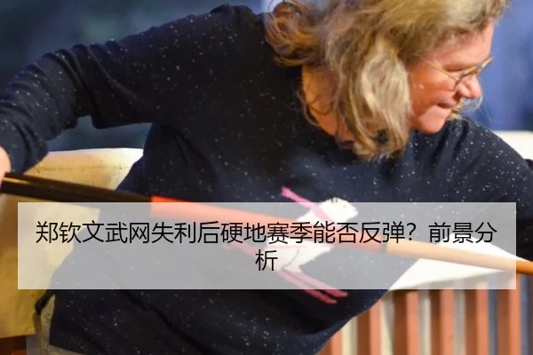 郑钦文武网失利后硬地赛季能否反弹？前景分析